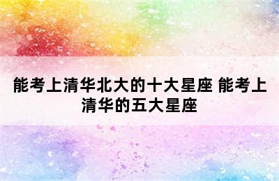 能考上清华北大的十大星座 能考上清华的五大星座